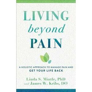 Living Beyond Pain: A Holistic Approach to Manage Pain and Get Your Life Back, Paperback - Linda S. Mintle imagine