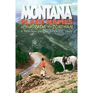 Montana Place Names: From Alzada to Zortman, Paperback - Montana Historical Society Press imagine