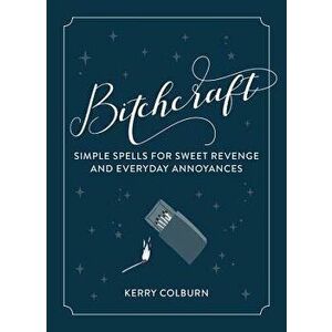 Bitchcraft: Simple Spells for Everyday Annoyances & Sweet Revenge, Hardcover - Kerry Colburn imagine