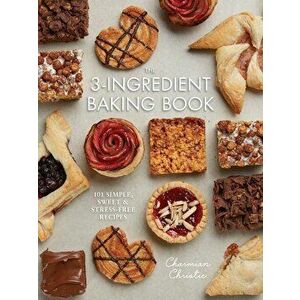 The 3-Ingredient Baking Book: 101 Simple, Sweet and Stress-Free Recipes, Paperback - Charmian Christie imagine