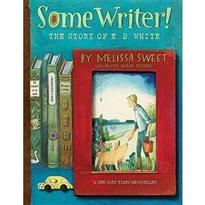 Some Writer!: The Story of E. B. White, Paperback - Melissa Sweet imagine
