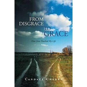 From Disgrace to Grace: How Jesus Touched My Life, Paperback - Candace Cherry imagine