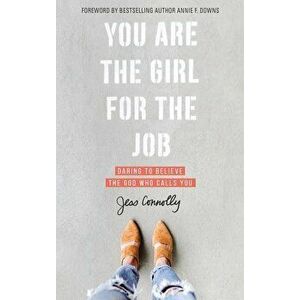 You Are the Girl for the Job: Daring to Believe the God Who Calls You, Paperback - Jess Connolly imagine