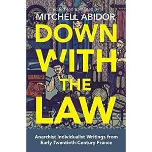 Down with the Law: Anarchist Individualist Writings from Early Twentieth-Century France, Paperback - Mitchell Abidor imagine