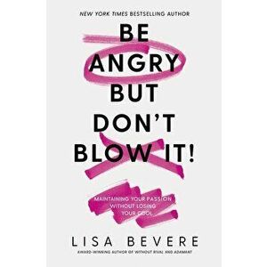Be Angry, But Don't Blow It: Maintaining Your Passion Without Losing Your Cool, Paperback - Lisa Bevere imagine