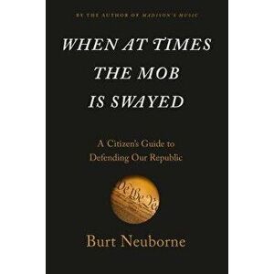 When at Times the Mob Is Swayed: A Citizen's Guide to Defending Our Republic, Hardcover - Burt Neuborne imagine
