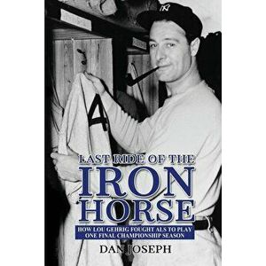 Last Ride of the Iron Horse: How Lou Gehrig Fought ALS to Play One Final Championship Season, Paperback - Dan Joseph imagine