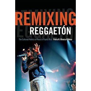 Remixing Reggaetón: The Cultural Politics of Race in Puerto Rico, Paperback - Petra R. Rivera-Rideau imagine