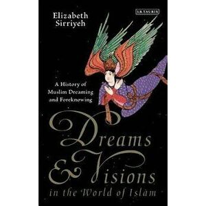 Dreams and Visions in the World of Islam: A History of Muslim Dreaming and Foreknowing - Elizabeth Sirriyeh imagine