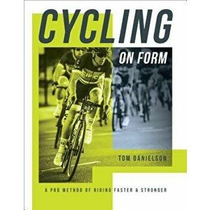 Cycling on Form: A Pro Method of Riding Faster and Stronger - Tom Danielson imagine