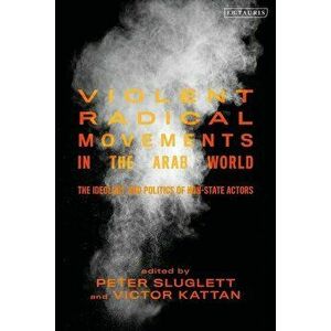 Violent Radical Movements in the Arab World: The Ideology and Politics of Non-State Actors, Hardcover - Peter Sluglett imagine