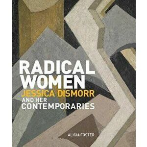 Radical Women: Jessica Dismorr and Her Contemporaries, Hardcover - Alicia Foster imagine
