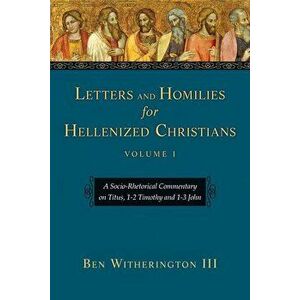Letters and Homilies for Hellenized Christians: A Socio-Rhetorical Commentary on Titus, 1-2 Timothy and 1-3 John, Paperback - Ben, III Witherington imagine