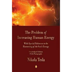 The Problem of Increasing Human Energy: With Special Reference to the Harnessing of the Sun's Energy, Paperback - Nikola Tesla imagine