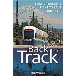 Back on Track: Sound Transit's Fight to Save Light Rail, Paperback - Bob Wodnik imagine