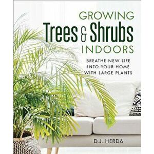 Growing Trees and Shrubs Indoors: Breathe New Life Into Your Home with Large Plants, Paperback - Dj Herda imagine