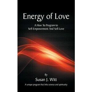 Energy of Love: A How to Program to Self-Empowerment and Self-Love, Paperback - Susan J. Witt imagine