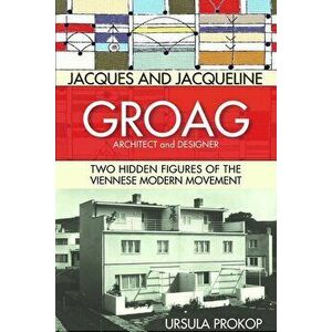 Jacques and Jacqueline Groag, Architect and Designer: Two Hidden Figures of the Viennese Modern Movement, Hardcover - Ursula Prokop imagine