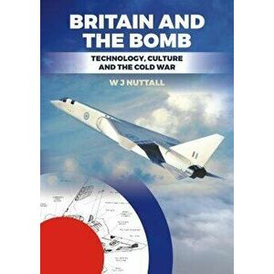 Britain and the Bomb: Technology, Culture and the Cold War, Paperback - W. J. Nuttall imagine