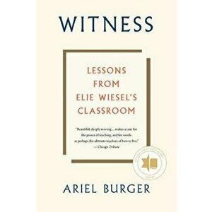 Witness: Lessons from Elie Wiesel's Classroom, Paperback - Ariel Burger imagine