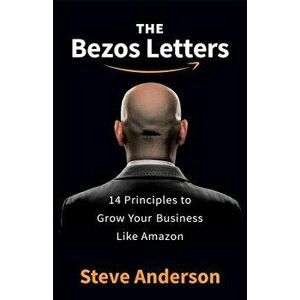 The Bezos Letters: 14 Principles to Grow Your Business Like Amazon, Paperback - Steve Anderson imagine