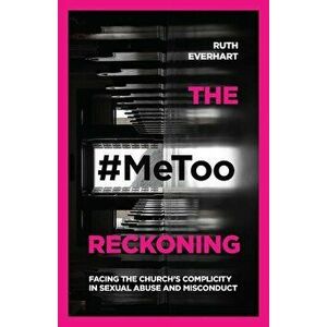 The #metoo Reckoning: Facing the Church's Complicity in Sexual Abuse and Misconduct, Paperback - Ruth Everhart imagine