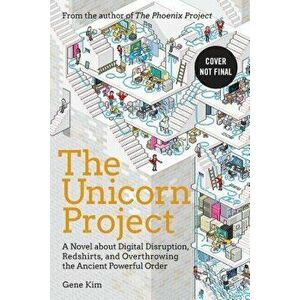 The Unicorn Project: A Novel about Digital Disruption, Developers, and Overthrowing the Ancient Powerful Order, Hardcover - Gene Kim imagine