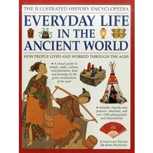 The Illustrated History Encyclopedia: Everyday Life in the Ancient World: How People Lived and Worked Through the Ages, Paperback - John Haywood (Ed) imagine