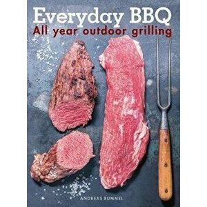 Everyday BBQ: All Year Outdoor Grilling, Hardcover - Andreas Rummel imagine