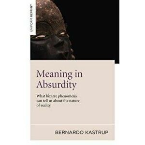 Meaning in Absurdity: What Bizarre Phenomena Can Tell Us about the Nature of Reality - Bernard Kastrup imagine