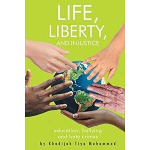 Life, Liberty, and Injustice: Education, Bullying, and Hate Crimes, Paperback - Khadijah Tiya Muhammad imagine