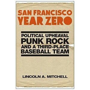 San Francisco Year Zero: Political Upheaval, Punk Rock and a Third-Place Baseball Team, Hardcover - Lincoln A. Mitchell imagine