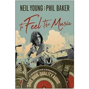 To Feel the Music: A Songwriter's Mission to Save High-Quality Audio, Hardcover - Neil Young imagine
