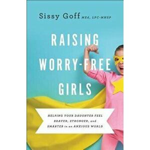Raising Worry-Free Girls: Helping Your Daughter Feel Braver, Stronger, and Smarter in an Anxious World, Paperback - Sissy Med, Lpc-Mhsp Goff imagine