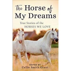 The Horse of My Dreams: True Stories of the Horses We Love, Paperback - Callie Smith Grant imagine