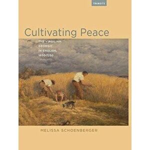 Cultivating Peace: The Virgilian Georgic in English, 1650-1750, Paperback - Melissa Schoenberger imagine