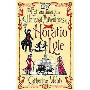 The Extraordinary and Unusual Adventures of Horatio Lyle - Catherine Webb imagine