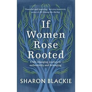 If Women Rose Rooted: A Life-Changing Journey to Authenticity and Belonging, Paperback - Sharon Blackie imagine
