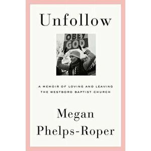 Unfollow: A Memoir of Loving and Leaving the Westboro Baptist Church, Hardcover - Megan Phelps-Roper imagine