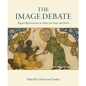 The Image Debate: Figural Representation in Islam and Across the World, Hardcover - Christiane Gruber imagine