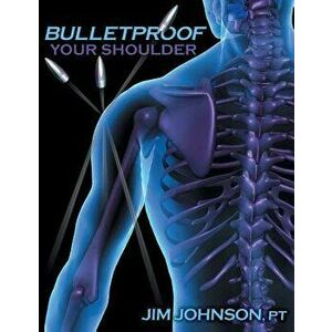 Bulletproof Your Shoulder: Optimizing Shoulder Function to End Pain and Resist Injury, Paperback - Jim Johnson imagine