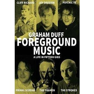 Foreground Music: A Life in Fifteen Gigs, Paperback - Graham Duff imagine