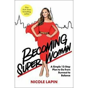Becoming Super Woman: A Simple 12-Step Plan to Go from Burnout to Balance, Hardcover - Nicole Lapin imagine