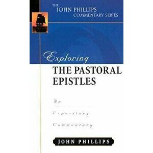 Exploring the Pastoral Epistles: An Expository Commentary, Hardcover - John Phillips imagine