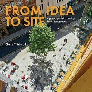From Idea to Site (Missing Jacket): A Project Guide to Creating Better Landscapes, Hardcover - Claire Thirlwall imagine