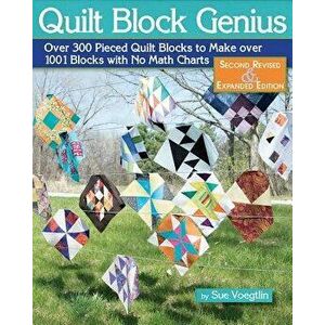Quilt Block Genius, Second Revised & Expanded Edition: Over 300 Pieced Quilt Blocks to Make 1001 Blocks with No Math Charts, Paperback - Sue Voegtlin imagine