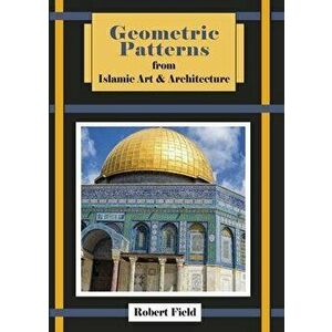 Geometric Patterns from Islamic Art & Architecture, Paperback - Robert Field imagine