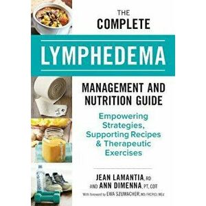 The Complete Lymphedema Management and Nutrition Guide: Empowering Strategies, Supporting Recipes and Therapeutic Exercises, Paperback - Jean Lamantia imagine