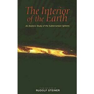 The Interior of the Earth: An Esoteric Study of the Subterranean Spheres, Paperback - Rudolf Steiner imagine