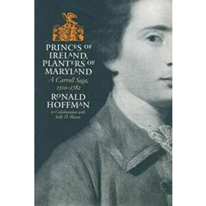 Princes of Ireland, Planters of Maryland: A Carroll Saga, 1500-1782, Paperback - Ronald Hoffman imagine